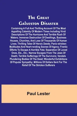 The Great Galveston Disaster; Containing a Full and Thrilling Account of the Most Appalling Calamity of Modern Times Including Vivid Descriptions of t