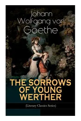 SOROANELE TÂNĂRULUI WERTHER (Seria Clasici Literari): Roman istoric de dragoste - THE SORROWS OF YOUNG WERTHER (Literary Classics Series): Historical Romance Novel