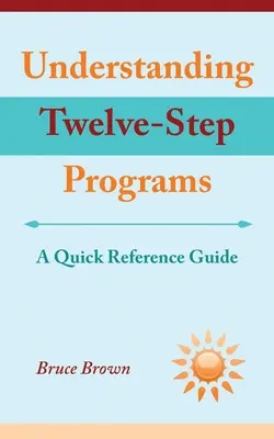Understanding Twelve-Step Programs (Înțelegerea programelor în 12 pași): Un ghid de referință rapidă - Understanding Twelve-Step Programs: A Quick Reference Guide