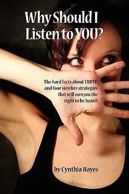 De ce ar trebui să te ascult? The Hard Facts about Truth, and Four Surefire Strategies That Will Mearn You the Right to Be Heard! - Why Should I Listen to You?: The Hard Facts about Truth, and Four Surefire Strategies That Will Earn You the Right to Be Heard!