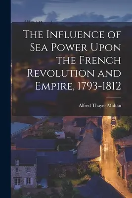 Influența puterii maritime asupra revoluției și imperiului francez, 1793-1812 - The Influence of Sea Power Upon the French Revolution and Empire, 1793-1812