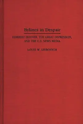 Bylines in Despair: Herbert Hoover, Marea Depresiune și presa americană - Bylines in Despair: Herbert Hoover, the Great Depression, and the U.S. News Media