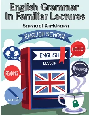 English Grammar In Familiar Lectures: A New Systematic Order Of Parsing, Punctuation, and Exercises In False Syntax
