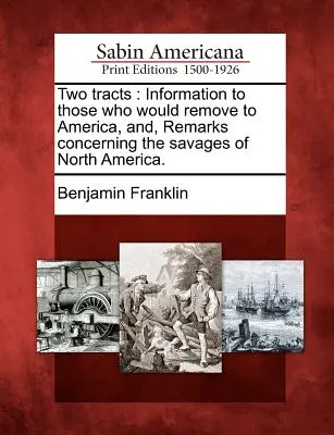 Două tratate: Information to Those Who Would Remove to America, And, Remarks Concerning the Savages of North America. - Two Tracts: Information to Those Who Would Remove to America, And, Remarks Concerning the Savages of North America.