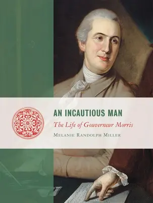 Un om incurabil: Viața lui Gouveneur Morris - An Incautious Man: The Life of Gouveneur Morris