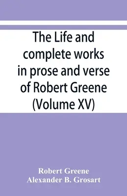 Viața și operele complete în proză și versuri ale lui Robert Greene (Volumul XV) - The life and complete works in prose and verse of Robert Greene (Volume XV)