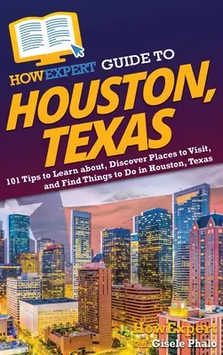 Ghidul HowExpert pentru Houston, Texas: 101 sfaturi pentru a afla informații, a descoperi locuri de vizitat și a găsi lucruri de făcut în Houston, Texas - HowExpert Guide to Houston, Texas: 101 Tips to Learn about, Discover Places to Visit, and Find Things to Do in Houston, Texas