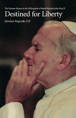 Destinat pentru libertate: Persoana umană în filosofia lui Karol Wojtya/John Paul II - Destined for Liberty: The Human Person in the Philosophy of Karol Wojtya/John Paul II
