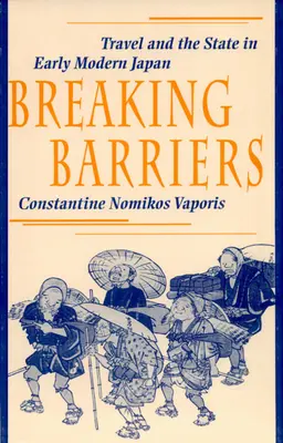 Breaking Barriers: Călătoriile și statul în Japonia modernă timpurie - Breaking Barriers: Travel and the State in Early Modern Japan