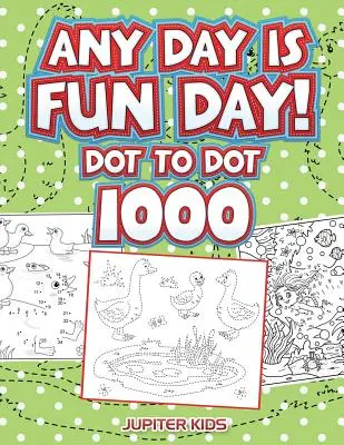 Any Day Is Fun Day!: Dot To Dot 1000