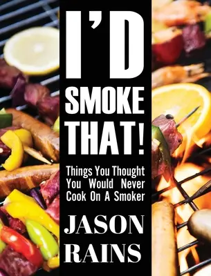 I'd Smoke That! Lucruri pe care credeai că nu le vei găti niciodată pe un afumător - I'd Smoke That! Things You Thought You Would Never Cook On A Smoker