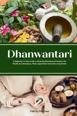 Dhanwantari: Ghidul în 6 pași al începătorului pentru intonarea mantrelor Dhanwantari pentru sănătate și abundență, cu o prezentare generală rapidă a Ayu - Dhanwantari: A Beginner's 6-Step Guide to Chanting Dhanwantari Mantras for Health and Abundance, With a Quick Start Overview of Ayu