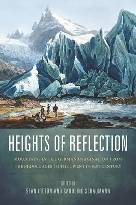 Înălțimi de reflecție: Munții în imaginația germană din Evul Mediu până în secolul XXI: Mountains in the German Imagination from the Middle Ages to the Twenty-First Century - Heights of Reflection: Mountains in the German Imagination from the Middle Ages to the Twenty-First Century