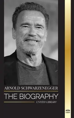Arnold Schwarzenegger: Biografia și adevărata poveste de viață a unui american de origine austriacă, precum și instrumentele sale de culturism și politice pentru viață - Arnold Schwarzenegger: The biography and true life story of an Austrian-American, and his bodybuilding and political tools for life