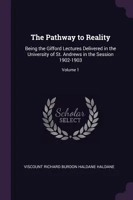 Calea către realitate: Gifford Lectures Delivered in the University of St. Andrews in the Session 1902-1903; Volume 1 - The Pathway to Reality: Being the Gifford Lectures Delivered in the University of St. Andrews in the Session 1902-1903; Volume 1
