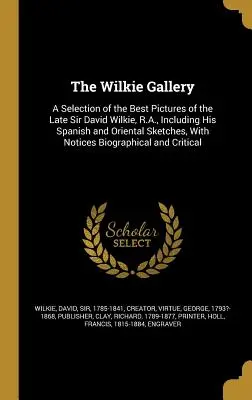Galeria Wilkie: A Selection of the Best Pictures of the Late Sir David Wilkie, R.A., Including His Spanish and Oriental Sketches, With - The Wilkie Gallery: A Selection of the Best Pictures of the Late Sir David Wilkie, R.A., Including His Spanish and Oriental Sketches, With