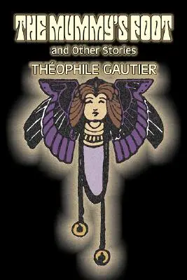 Piciorul mumiei și alte povestiri de Theophile Gautier, Ficțiune, Clasici, Fantezie, Basme, Basme populare, Legende și mitologie - The Mummy's Foot and Other Stories by Theophile Gautier, Fiction, Classics, Fantasy, Fairy Tales, Folk Tales, Legends & Mythology