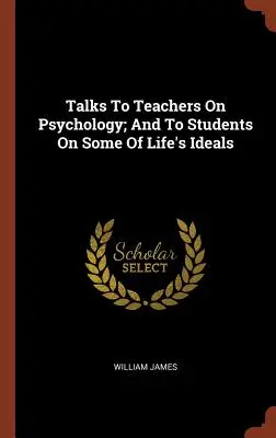 Discuții pentru profesori despre psihologie; și pentru studenți despre unele dintre idealurile vieții - Talks To Teachers On Psychology; And To Students On Some Of Life's Ideals