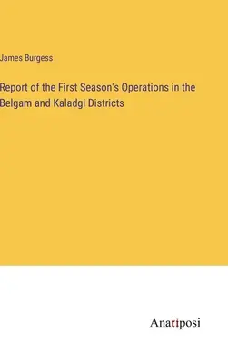 Raport al operațiunilor din primul sezon în districtele Belgam și Kaladgi - Report of the First Season's Operations in the Belgam and Kaladgi Districts