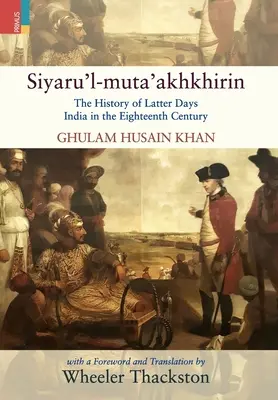 Siyaru'l-muta'akhkhirin: Istoria ultimelor zile ale Indiei în secolul al XVIII-lea: The History of Latter Days India in the Eighteenth Century - Siyaru'l-muta'akhkhirin: The History of Latter Days India in the Eighteenth Century