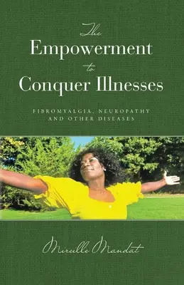 Împuternicirea de a învinge bolile, fibromialgia, neuropatia și alte afecțiuni - The Empowerment to Conquer Illnesses, Fibromyalgia, Neuropathy, and Other Diseases