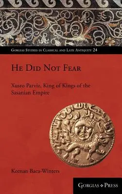 El nu s-a temut: Xusro Parviz, regele regilor din Imperiul Sasanian - He Did Not Fear: Xusro Parviz, King of Kings of the Sasanian Empire