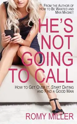 El nu va suna: Cum să treci peste asta, să începi întâlnirile și să găsești un bărbat bun - He's Not Going to Call: How to Get Over It, Start Dating and Find a Good Man