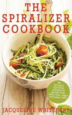 Cartea de bucate Spiralizer: Rețete Spiralizer pentru diete fără gluten, fără lactate, vegane și paleo - The Spiralizer Cookbook: Spiralizer Recipes for gluten-free, dairy-free, vegan and paleo diets