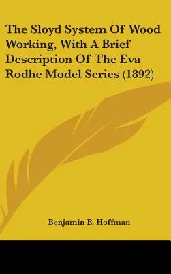 Sistemul Sloyd de prelucrare a lemnului, cu o scurtă descriere a seriei de modele Eva Rodhe (1892) - The Sloyd System Of Wood Working, With A Brief Description Of The Eva Rodhe Model Series (1892)