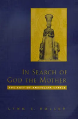 În căutarea lui Dumnezeu Mama: Cultul lui Cybele din Anatolia - In Search of God the Mother: The Cult of Anatolian Cybele