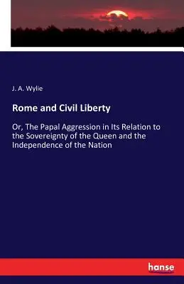 Roma și libertatea civilă: Or, The Papal Aggression in Its Relation to the Sovereignty of the Queen and the Independence of the Nation - Rome and Civil Liberty: Or, The Papal Aggression in Its Relation to the Sovereignty of the Queen and the Independence of the Nation