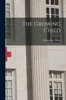 Copilul în creștere (Baker S. Josephine (Sara Josephine)) - The Growing Child (Baker S. Josephine (Sara Josephine))