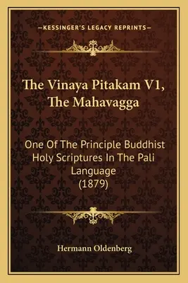 The Vinaya Pitakam V1, The Mahavagga: Una dintre principalele scripturi sfinte budiste în limba pali (1879) - The Vinaya Pitakam V1, The Mahavagga: One Of The Principle Buddhist Holy Scriptures In The Pali Language (1879)
