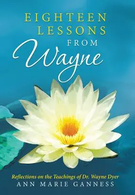 Optsprezece lecții de la Wayne: Reflecții asupra învățăturilor Dr. Wayne Dyer - Eighteen Lessons from Wayne: Reflections on the Teachings of Dr. Wayne Dyer