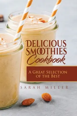 Carte de bucate cu smoothie-uri delicioase: O selecție excelentă a celor mai bune rețete de smoothie-uri - Delicious Smoothies Cookbook: A Great Selection of the Best Smoothies Recipes