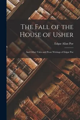 The Fall of the House of Usher: And Other Tales and Prose Writings of Edgar Poe (Și alte povestiri și proze scrise de Edgar Poe) - The Fall of the House of Usher: And Other Tales and Prose Writings of Edgar Poe