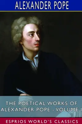 Operele poetice ale lui Alexander Pope - Volumul I (Esprios Classics) - The Poetical Works of Alexander Pope - Volume I (Esprios Classics)