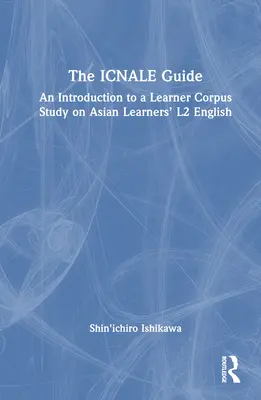 Ghidul ICNALE: An Introduction to a Learner Corpus Study on Asian Learners' L2 English - The ICNALE Guide: An Introduction to a Learner Corpus Study on Asian Learners' L2 English
