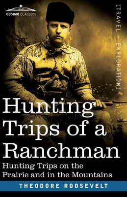 Hunting Trips of a Ranchman: Excursii de vânătoare în prerie și în munți - Hunting Trips of a Ranchman: Hunting Trips On The Prairie And In The Mountains