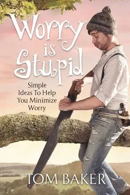 Îngrijorarea este o prostie: Idei simple pentru a vă ajuta să reduceți îngrijorarea la minimum - Worry is Stupid: Simple Ideas To Help You Minimize Worry