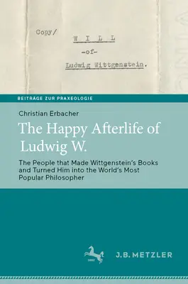 Happy Afterlife of Ludwig W.: The People That Made Wittgensteinʼs Books and Turned Him Into the Worldʼs Most Popular Philosopher - The Happy Afterlife of Ludwig W.: The People That Made Wittgensteinʼs Books and Turned Him Into the Worldʼs Most Popular Philosopher