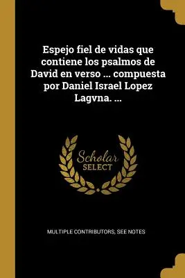 Espejo fiel de vidas que conține los psalmos de David en verso ... compuesta por Daniel Israel Lopez Lagvna. ... - Espejo fiel de vidas que contiene los psalmos de David en verso ... compuesta por Daniel Israel Lopez Lagvna. ...