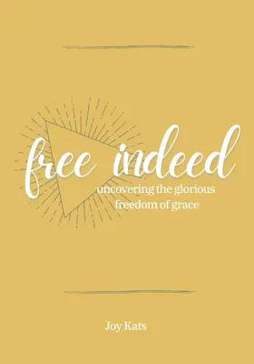 Într-adevăr liberă: Descoperirea glorioasei libertăți a harului - Free Indeed: Uncovering the Glorious Freedom of Grace