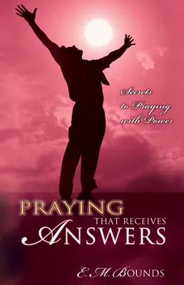 Rugăciunea care primește răspunsuri: Secretele rugăciunii cu putere (Secrets to Praying with Power) - Praying That Receives Answers: Secrets to Praying with Power