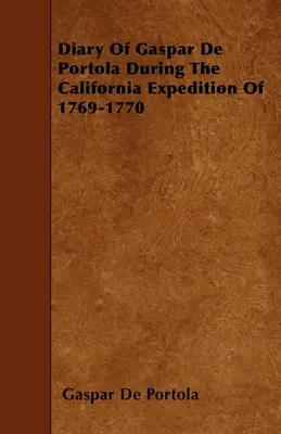 Jurnalul lui Gaspar De Portola în timpul expediției în California din 1769-1770 - Diary Of Gaspar De Portola During The California Expedition Of 1769-1770
