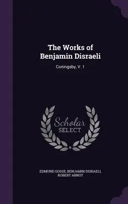 Operele lui Benjamin Disraeli: Coningsby, V. 1 - The Works of Benjamin Disraeli: Coningsby, V. 1