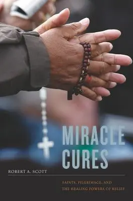 Leacuri miraculoase: Sfinții, pelerinajul și puterile vindecătoare ale credinței (Saints, Pilgrimage, and the Healing Powers of Belief) - Miracle Cures: Saints, Pilgrimage, and the Healing Powers of Belief