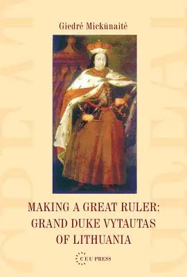 Crearea unui mare conducător: Marele Duce Vytautas al Lituaniei - Making a Great Ruler: Grand Duke Vytautas of Lithuania