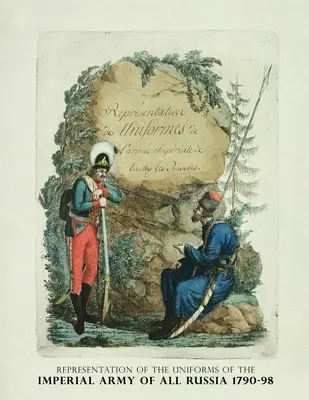 Reprezentarea uniformelor armatei imperiale a întregii Rusii 1790-98: Representation des Uniforms de L'armee Imperiale de toutes les Russies - Representation of the Uniforms of the Imperial Army of All Russia 1790-98: Representation des Uniforms de L'armee Imperiale de toutes les Russies