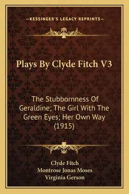 Piese de teatru de Clyde Fitch V3: The Stubbornness Of Geraldine; The Girl With The Green Eyes; Her Own Way (1915) - Plays By Clyde Fitch V3: The Stubbornness Of Geraldine; The Girl With The Green Eyes; Her Own Way (1915)